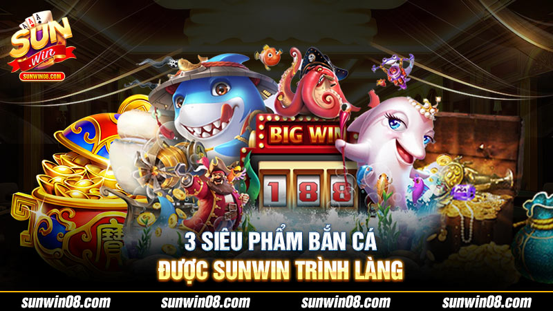 Top 3 tựa game bắn cá đổi thưởng Sunwin