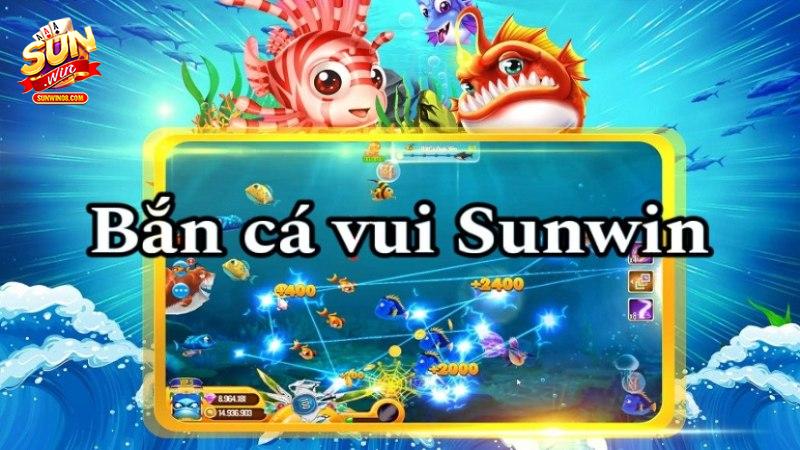 Bắn cá vui Sunwin hấp dẫn và lôi cuốn