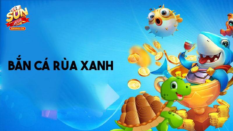Giới thiệu trò chơi bắn cá rùa xanh tại Sunwin