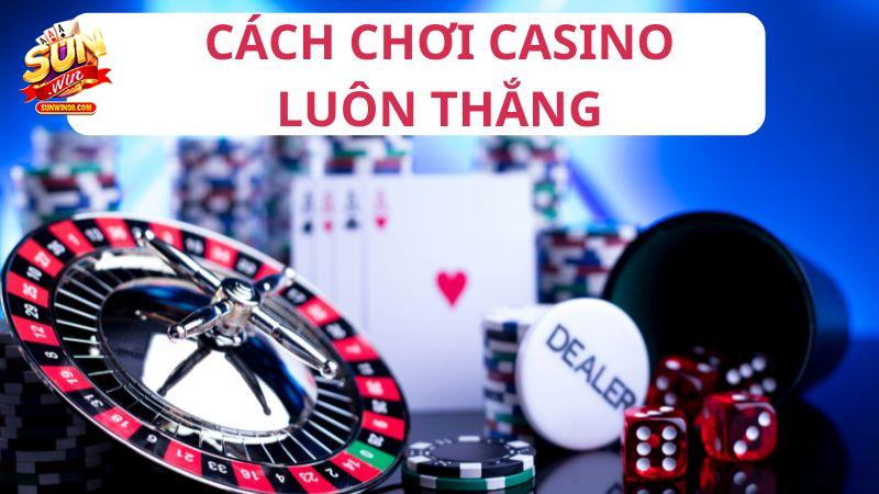 Hướng dẫn game thủ cách chơi casino luôn thắng mỗi lần tham gia
